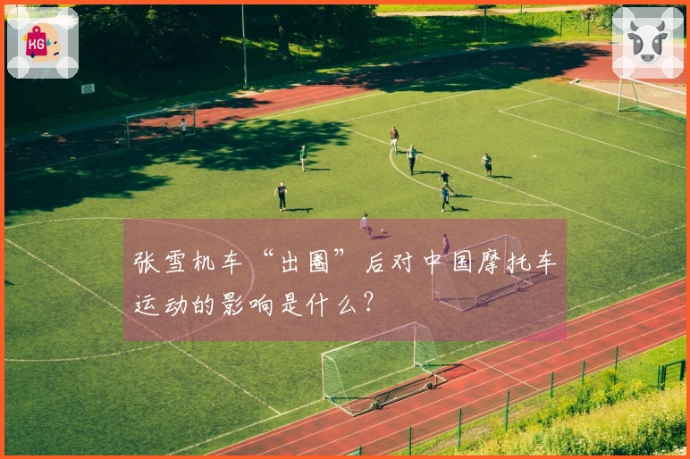 张雪机车“出圈”后对中国摩托车运动的影响是什么？