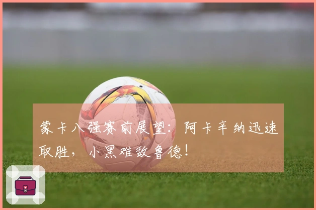 蒙卡八强赛前展望：阿卡辛纳迅速取胜，小黑难敌鲁德！