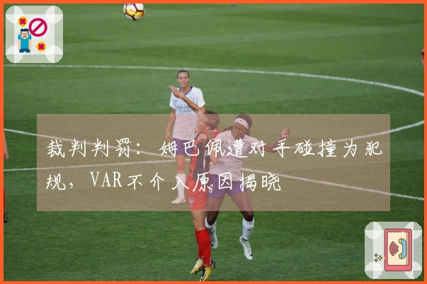 裁判判罚：姆巴佩遭对手碰撞为犯规，VAR不介入原因揭晓