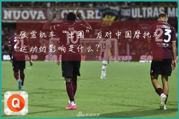 张雪机车“出圈”后对中国摩托车运动的影响是什么？