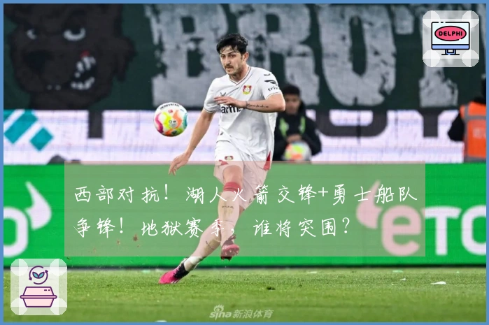 西部对抗！湖人火箭交锋+勇士船队争锋！地狱赛季，谁将突围？