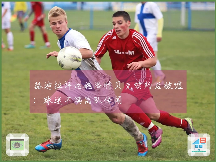 赫迪拉评论施洛特贝克续约后被嘘：球迷不满离队传闻