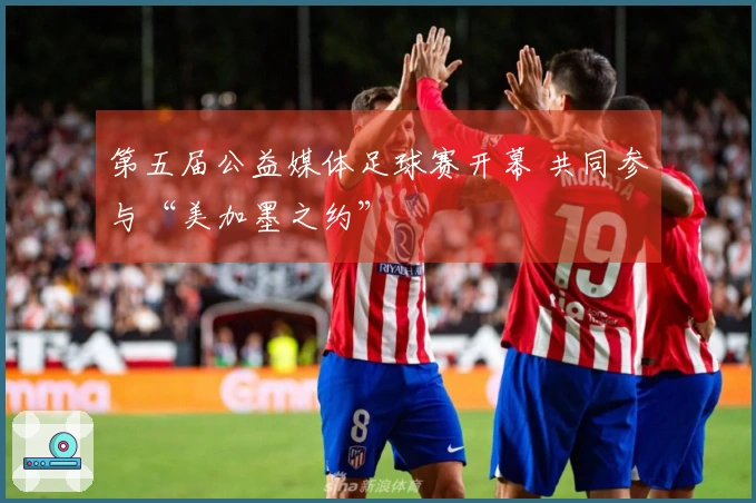 第五届公益媒体足球赛开幕 共同参与“美加墨之约”
