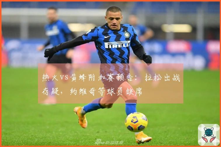 热火vs黄蜂附加赛预告：拉松出战存疑，约维奇等球员缺席