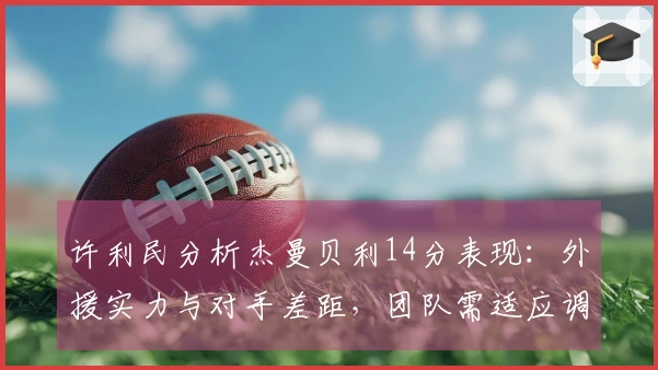 许利民分析杰曼贝利14分表现：外援实力与对手差距，团队需适应调整