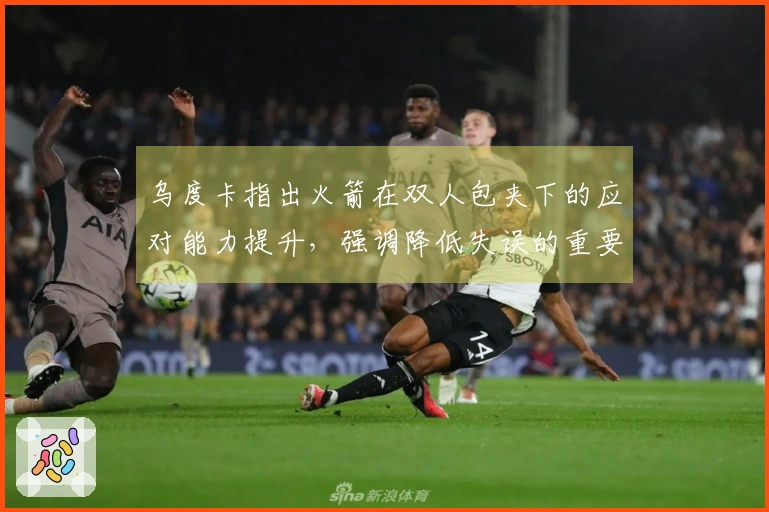 乌度卡指出火箭在双人包夹下的应对能力提升，强调降低失误的重要性