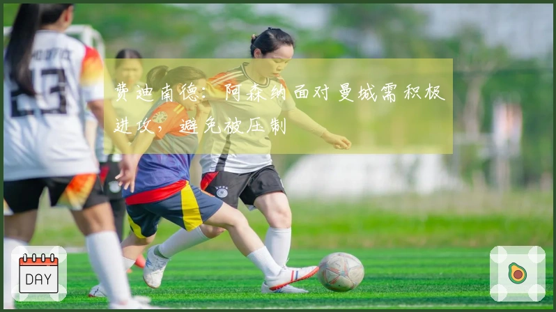 费迪南德：阿森纳面对曼城需积极进攻，避免被压制