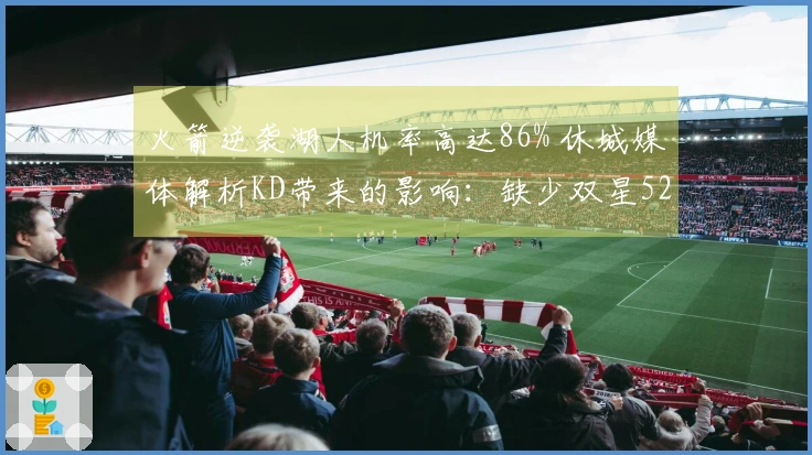 火箭逆袭湖人机率高达86% 休城媒体解析KD带来的影响：缺少双星52胜已属不易